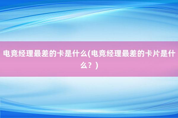 电竞经理最差的卡是什么(电竞经理最差的卡片是什么？)