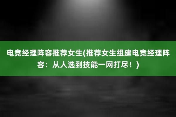 电竞经理阵容推荐女生(推荐女生组建电竞经理阵容：从人选到技能一网打尽！)