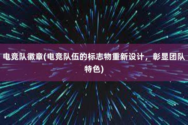 电竞队徽章(电竞队伍的标志物重新设计，彰显团队特色)