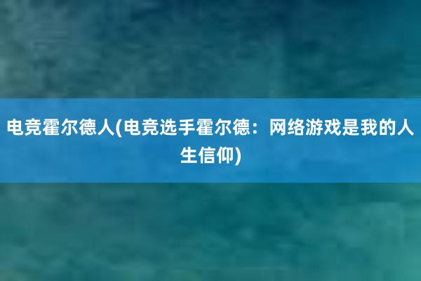 电竞霍尔德人(电竞选手霍尔德：网络游戏是我的人生信仰)