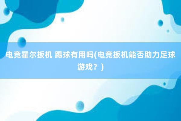 电竞霍尔扳机 踢球有用吗(电竞扳机能否助力足球游戏？)