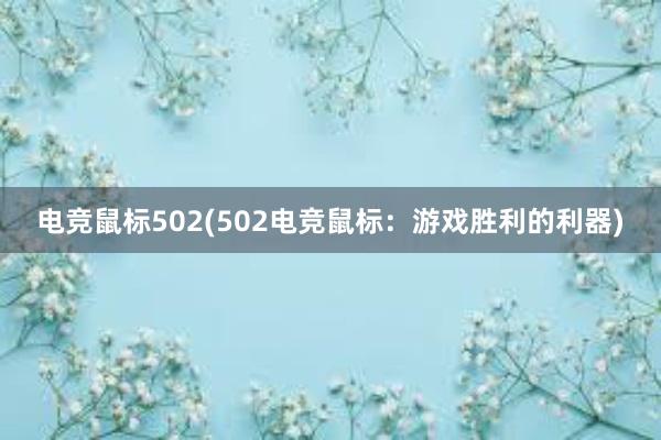 电竞鼠标502(502电竞鼠标：游戏胜利的利器)