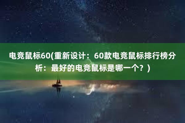 电竞鼠标60(重新设计：60款电竞鼠标排行榜分析：最好的电竞鼠标是哪一个？)