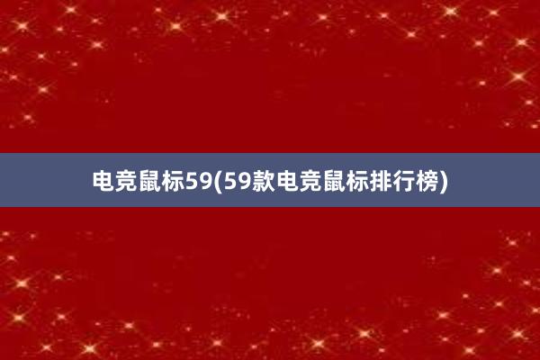 电竞鼠标59(59款电竞鼠标排行榜)