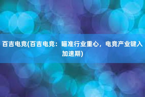 百吉电竞(百吉电竞：瞄准行业重心，电竞产业键入加速期)