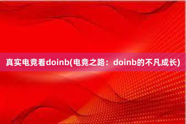 真实电竞看doinb(电竞之路：doinb的不凡成长)