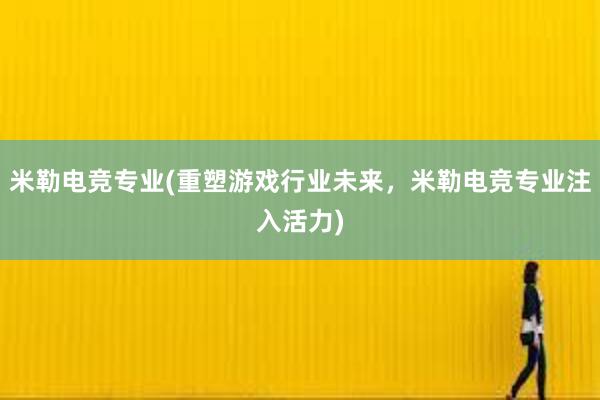 米勒电竞专业(重塑游戏行业未来，米勒电竞专业注入活力)