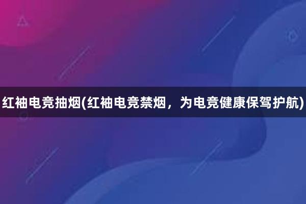 红袖电竞抽烟(红袖电竞禁烟，为电竞健康保驾护航)