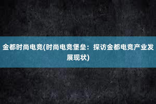 金都时尚电竞(时尚电竞堡垒：探访金都电竞产业发展现状)