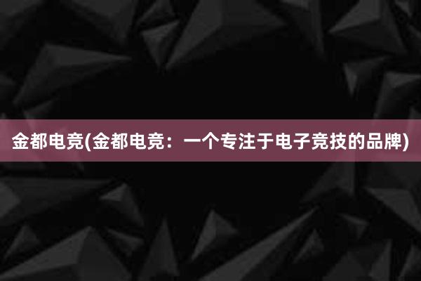 金都电竞(金都电竞：一个专注于电子竞技的品牌)