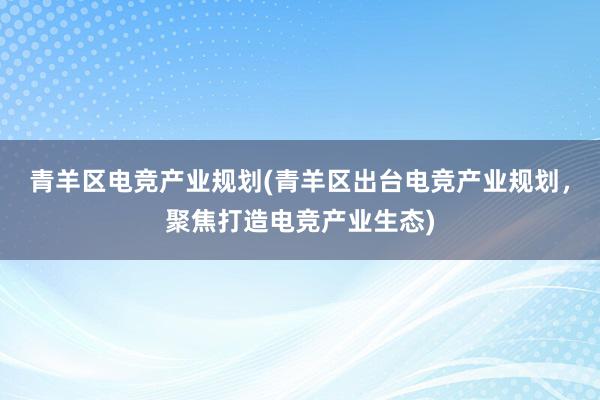 青羊区电竞产业规划(青羊区出台电竞产业规划，聚焦打造电竞产业生态)