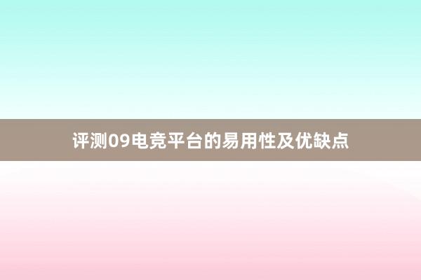 评测09电竞平台的易用性及优缺点