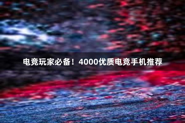 电竞玩家必备！4000优质电竞手机推荐