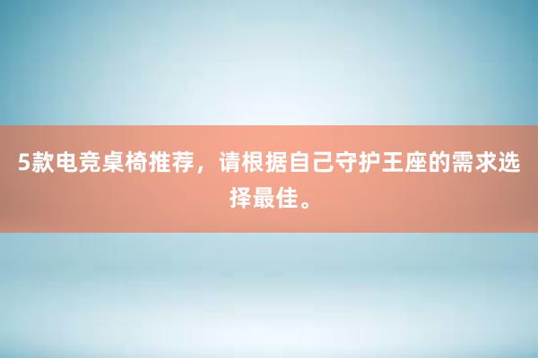 5款电竞桌椅推荐，请根据自己守护王座的需求选择最佳。