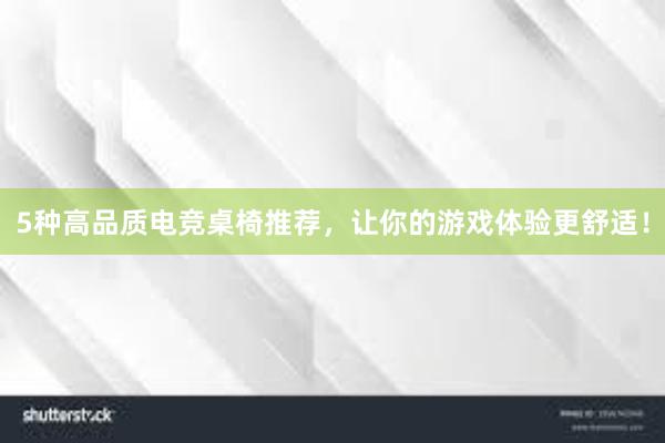 5种高品质电竞桌椅推荐，让你的游戏体验更舒适！