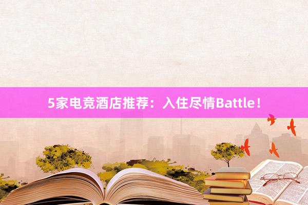 5家电竞酒店推荐：入住尽情Battle！