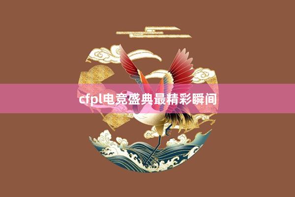 cfpl电竞盛典最精彩瞬间