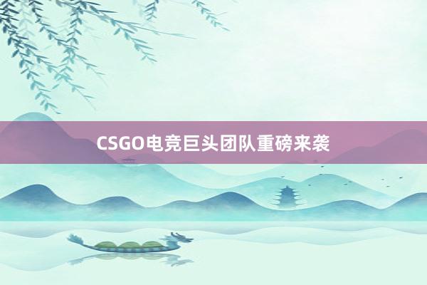 CSGO电竞巨头团队重磅来袭