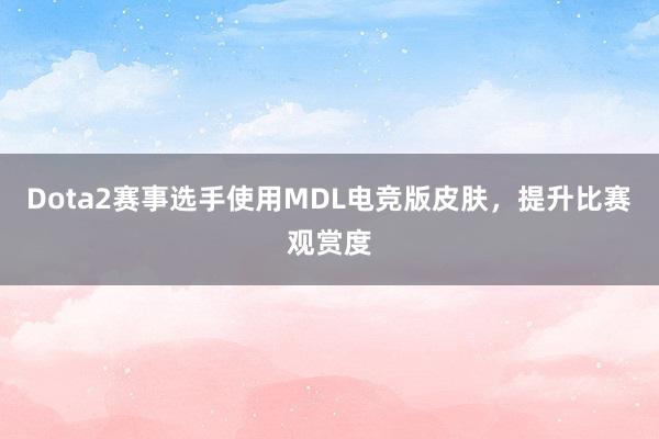 Dota2赛事选手使用MDL电竞版皮肤，提升比赛观赏度