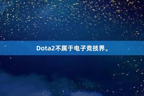 Dota2不属于电子竞技界。