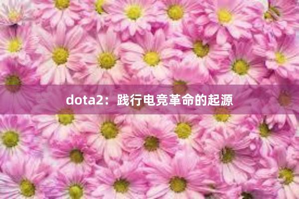 dota2：践行电竞革命的起源