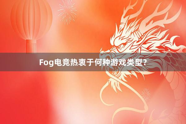 Fog电竞热衷于何种游戏类型？