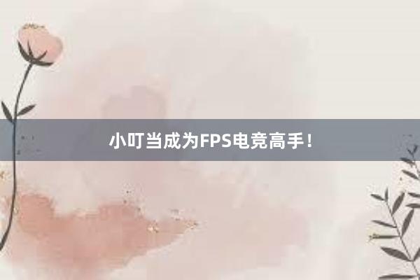 小叮当成为FPS电竞高手！