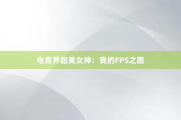 电竞界甜美女神：我的FPS之路