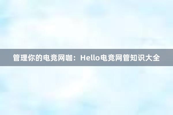 管理你的电竞网咖：Hello电竞网管知识大全