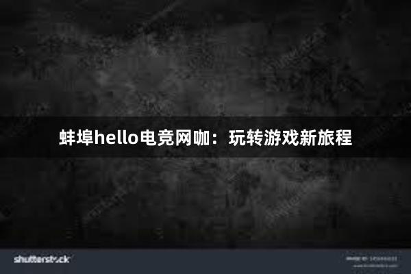 蚌埠hello电竞网咖：玩转游戏新旅程