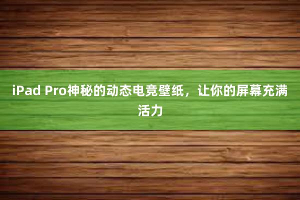 iPad Pro神秘的动态电竞壁纸，让你的屏幕充满活力