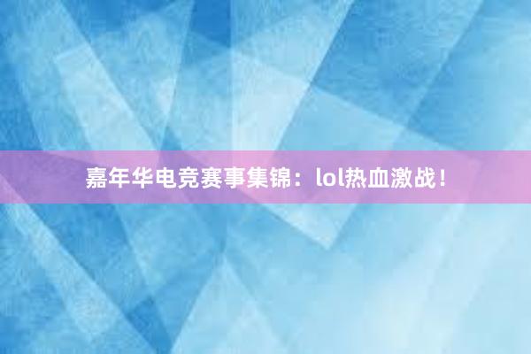 嘉年华电竞赛事集锦：lol热血激战！