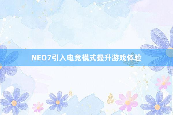 NEO7引入电竞模式提升游戏体验