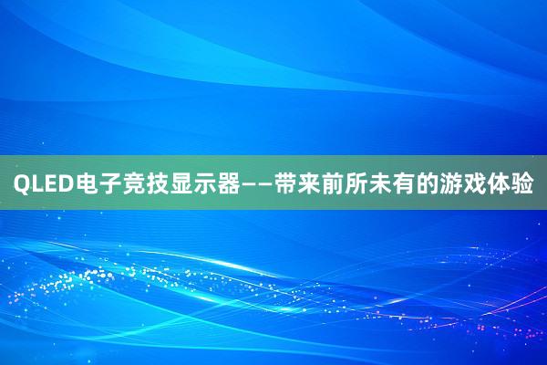 QLED电子竞技显示器——带来前所未有的游戏体验