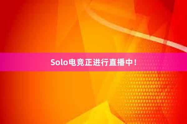 Solo电竞正进行直播中！