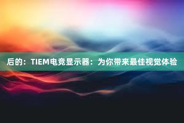 后的：TIEM电竞显示器：为你带来最佳视觉体验