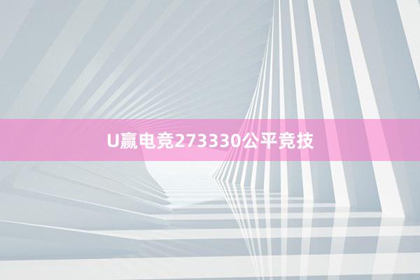 U赢电竞273330公平竞技