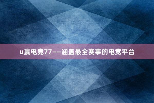 u赢电竞77——涵盖最全赛事的电竞平台