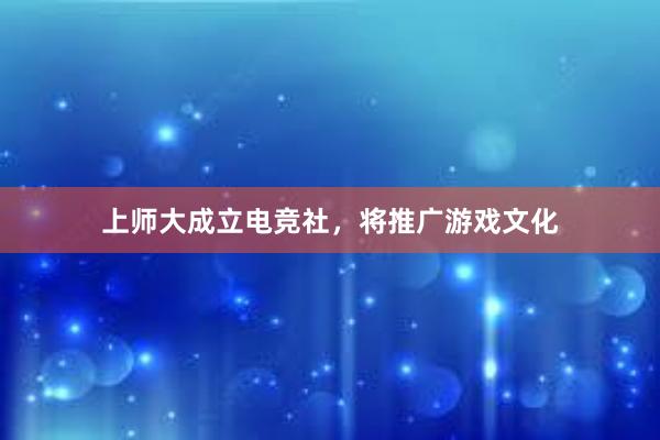 上师大成立电竞社，将推广游戏文化