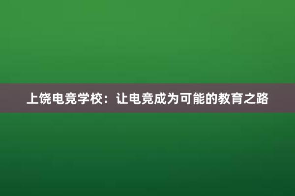 上饶电竞学校：让电竞成为可能的教育之路