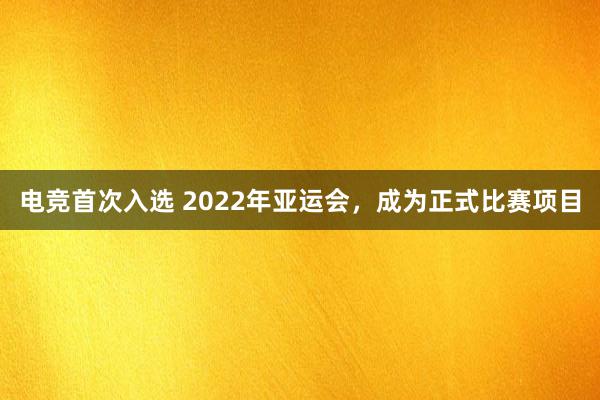 电竞首次入选 2022年亚运会，成为正式比赛项目