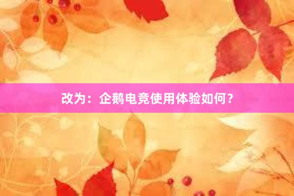 改为：企鹅电竞使用体验如何？