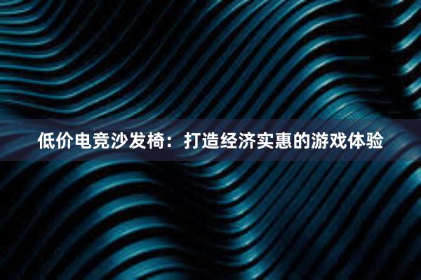 低价电竞沙发椅：打造经济实惠的游戏体验