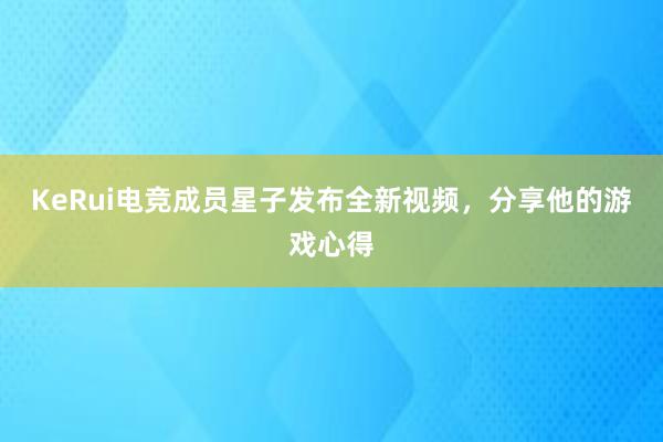 KeRui电竞成员星子发布全新视频，分享他的游戏心得