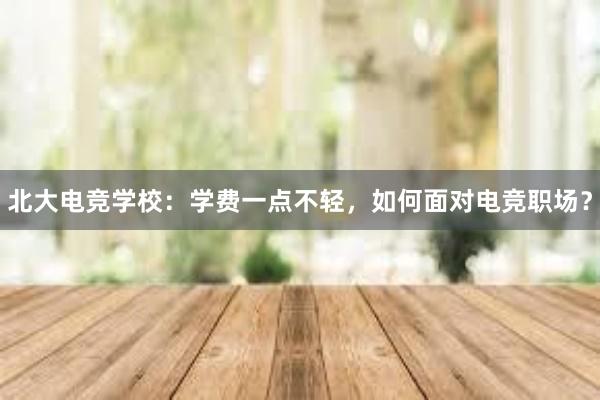 北大电竞学校：学费一点不轻，如何面对电竞职场？