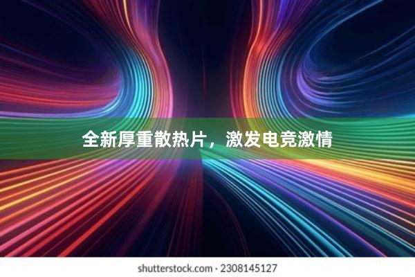 全新厚重散热片，激发电竞激情