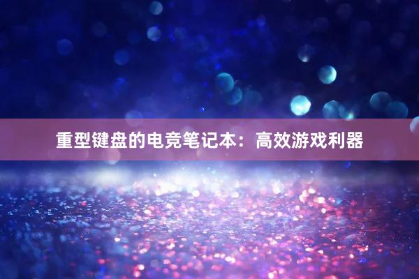 重型键盘的电竞笔记本：高效游戏利器