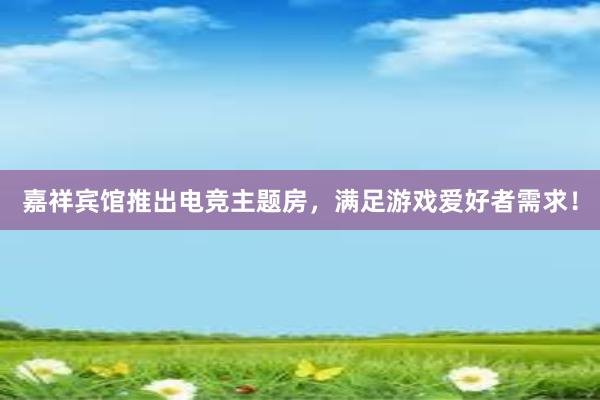 嘉祥宾馆推出电竞主题房，满足游戏爱好者需求！