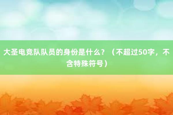 大圣电竞队队员的身份是什么？（不超过50字，不含特殊符号）