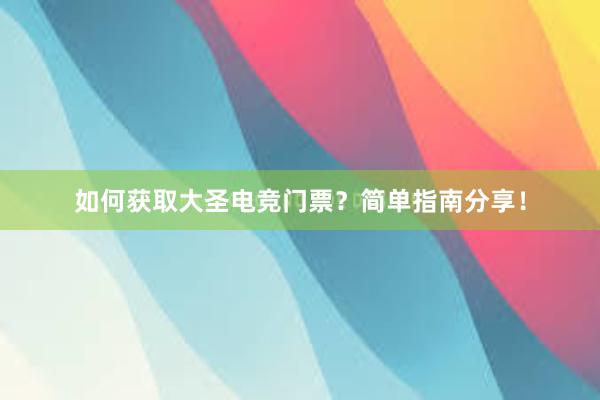 如何获取大圣电竞门票？简单指南分享！